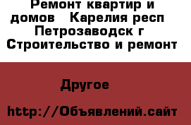 Ремонт квартир и домов - Карелия респ., Петрозаводск г. Строительство и ремонт » Другое   